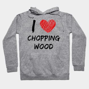 I Love Chopping Wood Hoodie